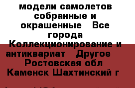 модели самолетов собранные и окрашенные - Все города Коллекционирование и антиквариат » Другое   . Ростовская обл.,Каменск-Шахтинский г.